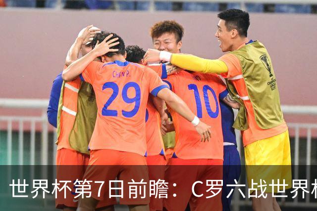 世界杯第7日前瞻：C罗六战世界杯冲纪录 英克对决焦点战