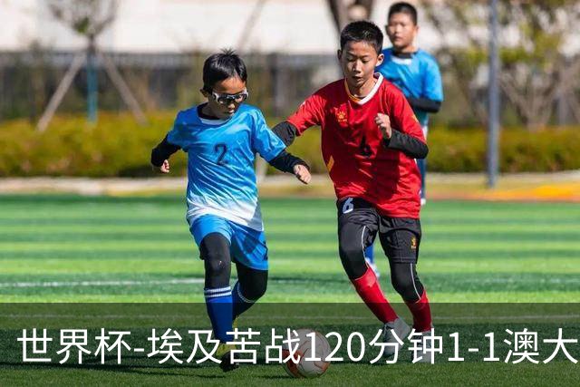 世界杯-埃及苦战120分钟1-1澳大利亚 点球4-2获胜晋级