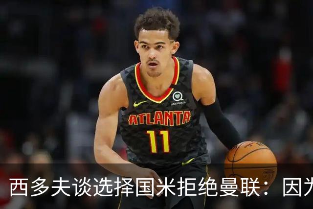 西多夫谈选择国米拒绝曼联：因为罗纳尔多当时在国米踢球