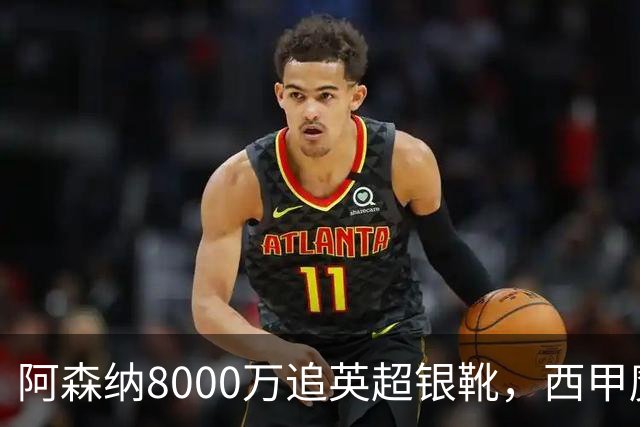 阿森纳8000万追英超银靴，西甲魔翼或来投